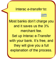 Interac e-transfer to:
rscdsta@gmail.com
Most banks don’t charge you and it saves us the 3% merchant fee.
Set up Interac e-Transfer with your bank. It’s free, and they will give you a full explanation of the process.