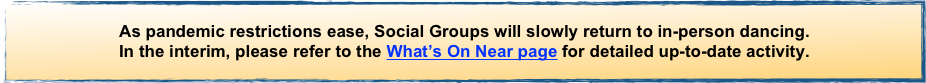 As pandemic restrictions ease, Social Groups will slowly return to in-person dancing.
In the interim, please refer to the What’s On Near page for detailed up-to-date activity.